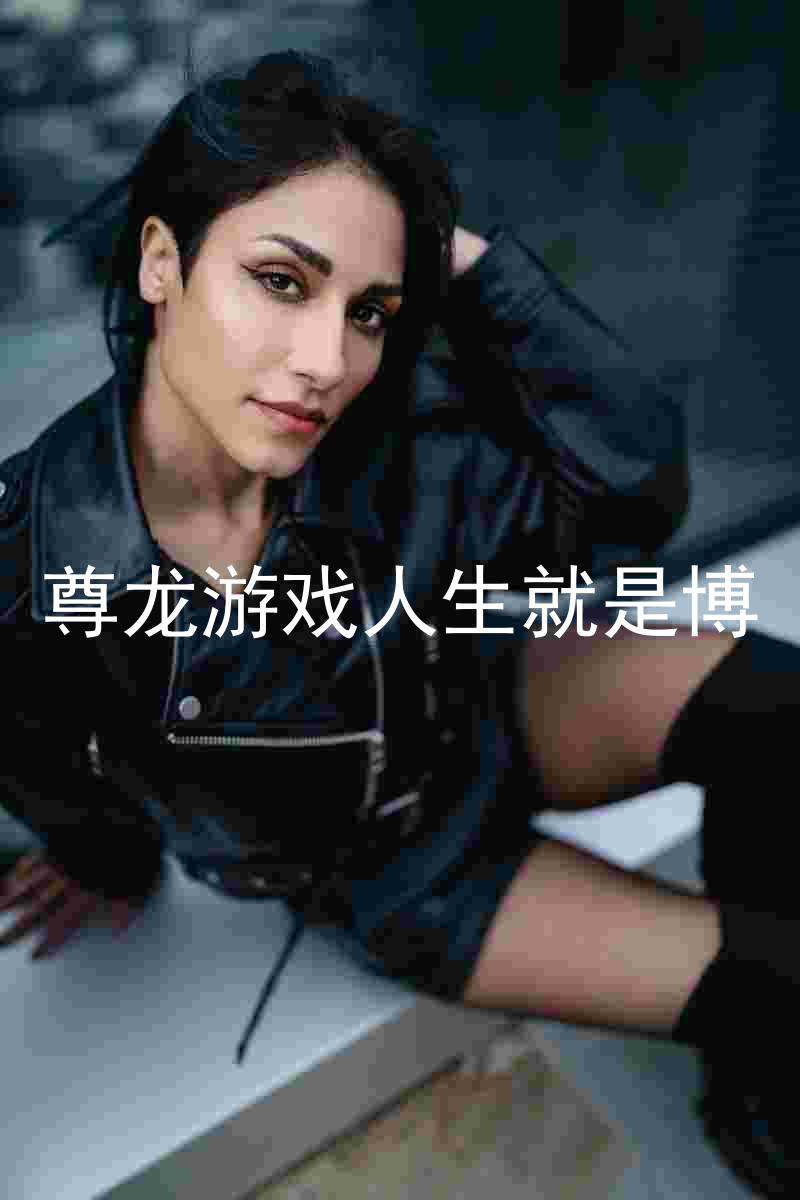尊龙游戏人生就是博